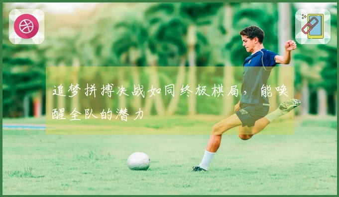 追梦拼搏决战如同终极棋局，能唤醒全队的潜力