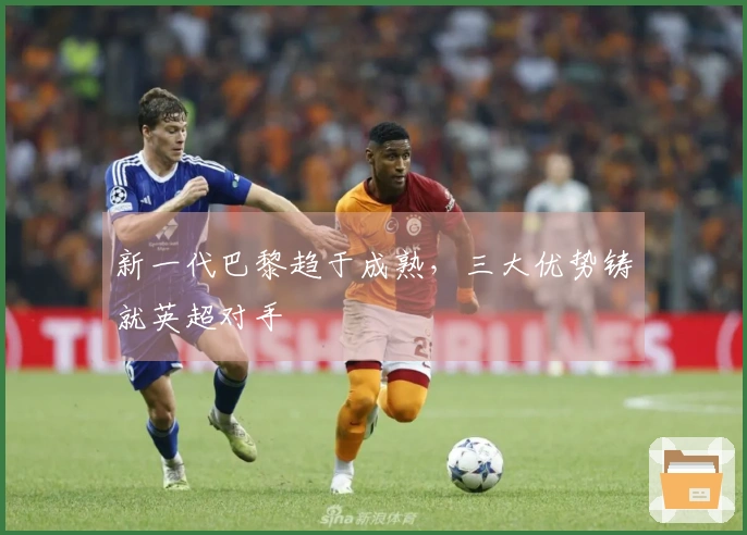 新一代巴黎趋于成熟，三大优势铸就英超对手