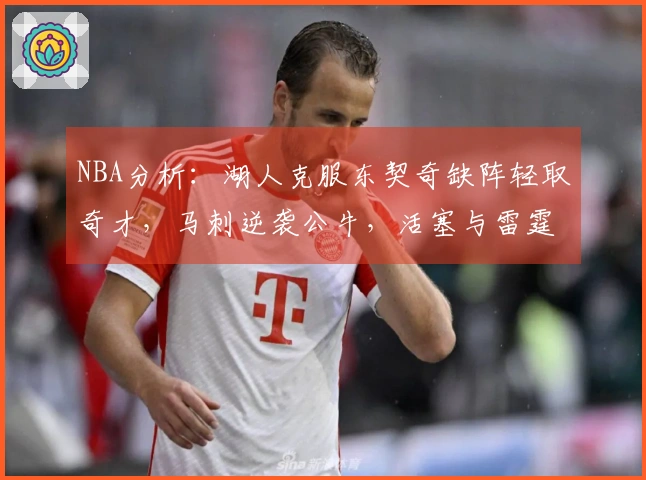 NBA分析：湖人克服东契奇缺阵轻取奇才，马刺逆袭公牛，活塞与雷霆展开激战