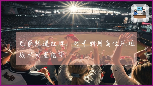 巴萨频遭红牌，对手利用高位压迫战术设置陷阱