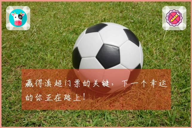 赢得滇超门票的关键，下一个幸运的你正在路上！