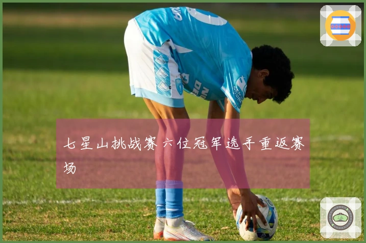 七星山挑战赛六位冠军选手重返赛场