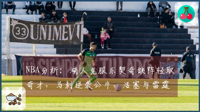 NBA分析：湖人克服东契奇缺阵轻取奇才，马刺逆袭公牛，活塞与雷霆展开激战