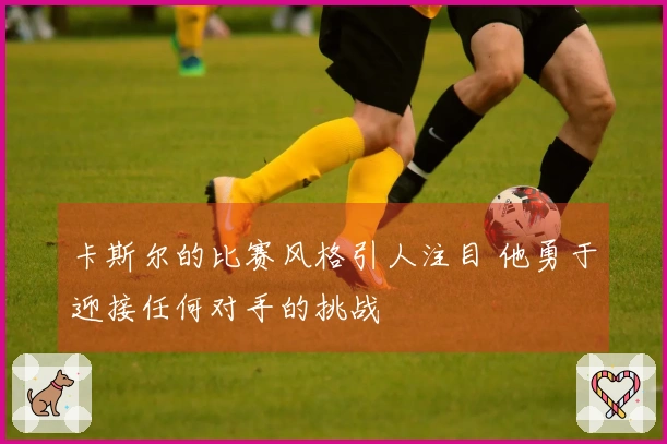 卡斯尔的比赛风格引人注目 他勇于迎接任何对手的挑战