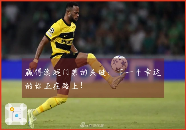 赢得滇超门票的关键，下一个幸运的你正在路上！
