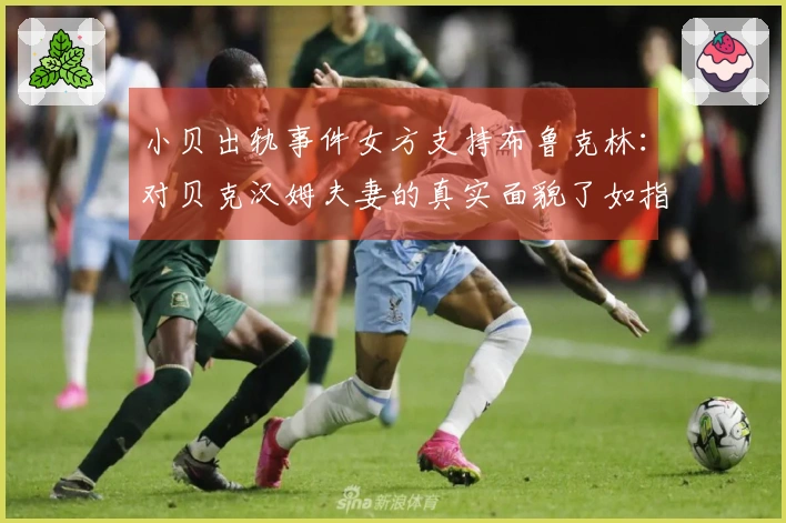 小贝出轨事件女方支持布鲁克林：对贝克汉姆夫妻的真实面貌了如指掌