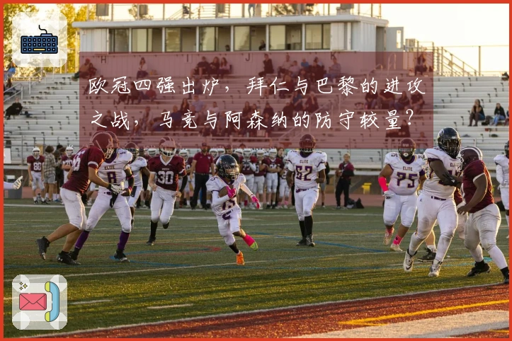 欧冠四强出炉，拜仁与巴黎的进攻之战，马竞与阿森纳的防守较量？