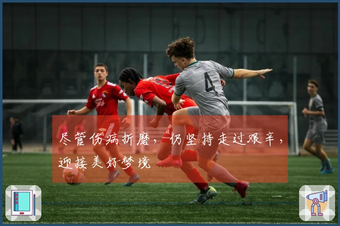 尽管伤病折磨，仍坚持走过艰辛，迎接美好梦境