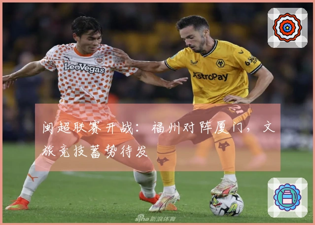 闽超联赛开战：福州对阵厦门，文旅竞技蓄势待发