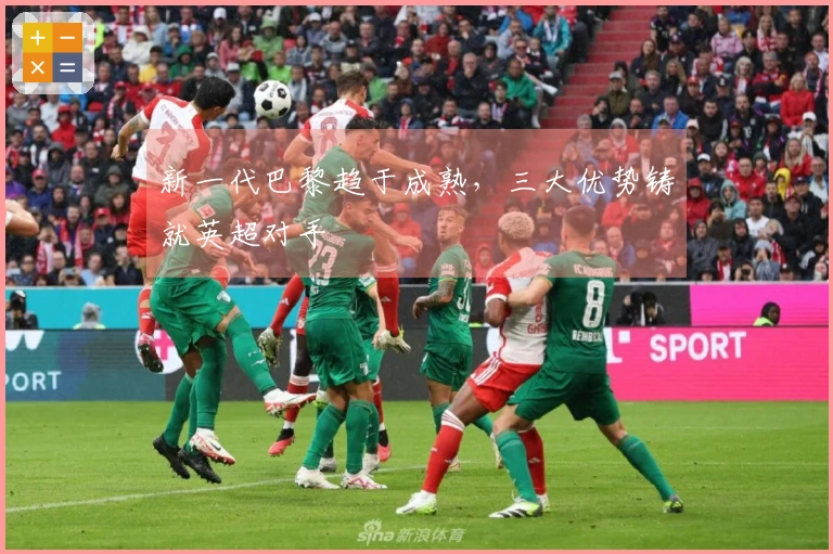 新一代巴黎趋于成熟，三大优势铸就英超对手