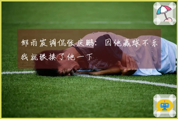 邹雨宸调侃张庆鹏：因他赢球不乐我就狠揍了他一下
