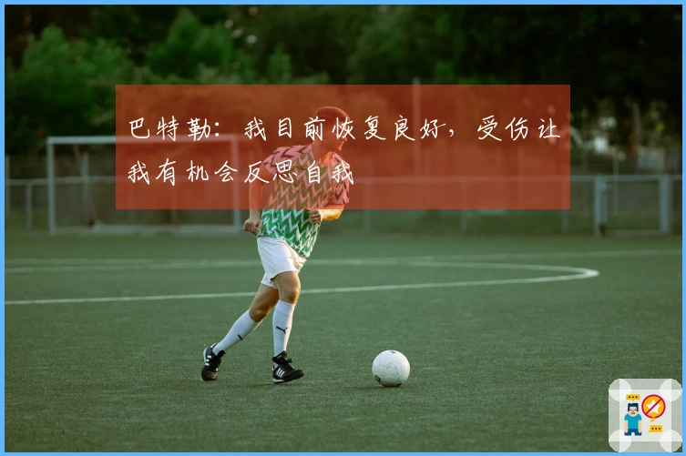 巴特勒：我目前恢复良好，受伤让我有机会反思自我