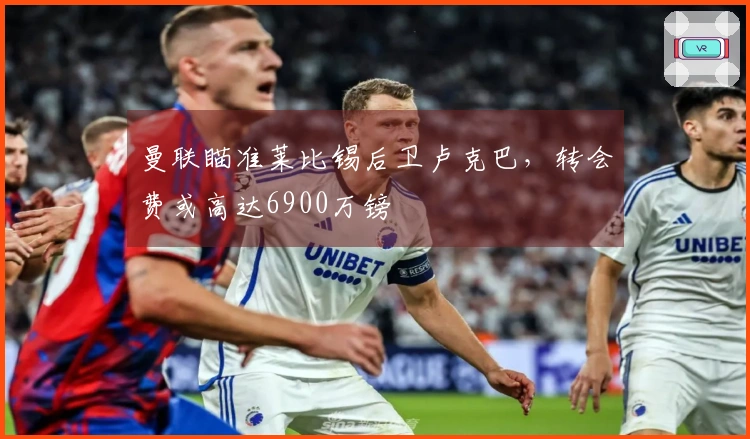 曼联瞄准莱比锡后卫卢克巴，转会费或高达6900万镑