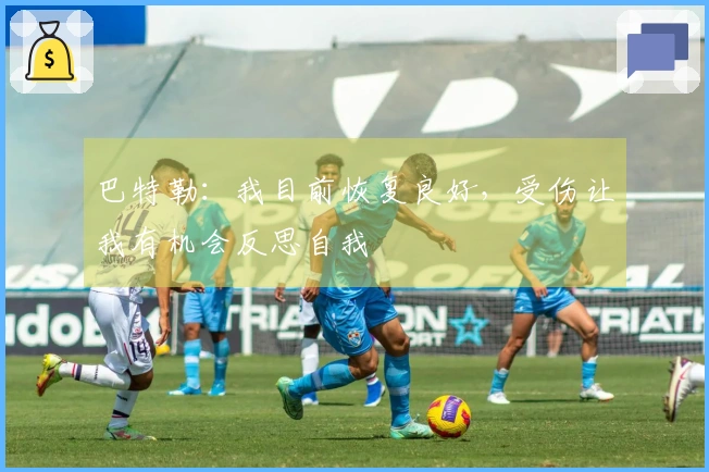 巴特勒：我目前恢复良好，受伤让我有机会反思自我