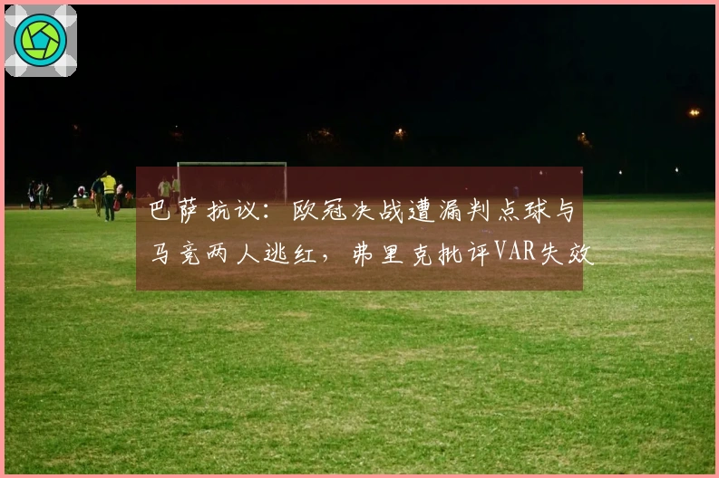 巴萨抗议：欧冠决战遭漏判点球与马竞两人逃红，弗里克批评VAR失效