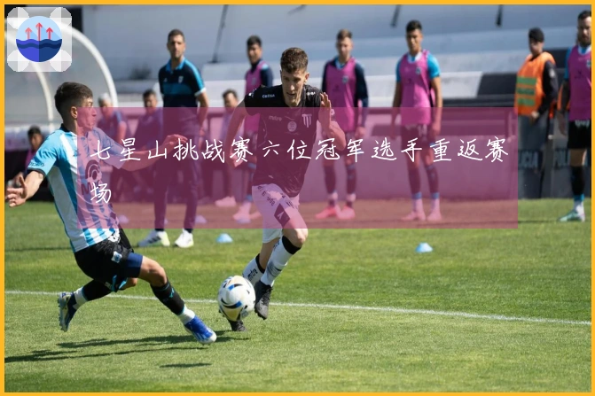 七星山挑战赛六位冠军选手重返赛场