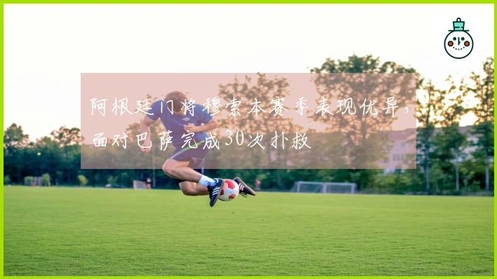 阿根廷门将穆索本赛季表现优异，面对巴萨完成30次扑救