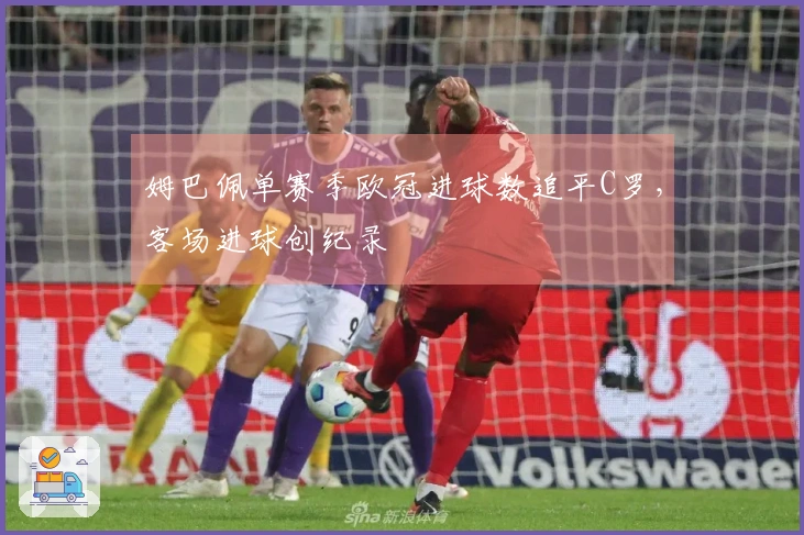 姆巴佩单赛季欧冠进球数追平C罗，客场进球创纪录