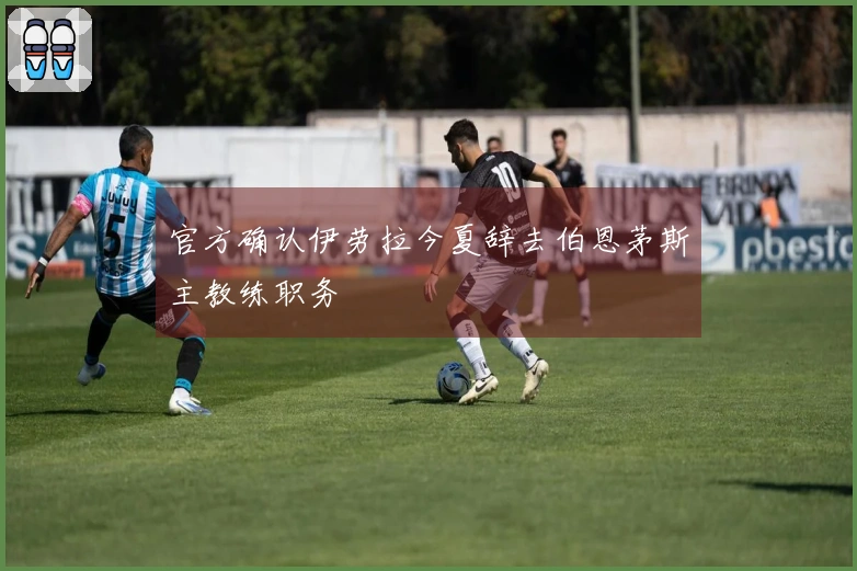 官方确认伊劳拉今夏辞去伯恩茅斯主教练职务