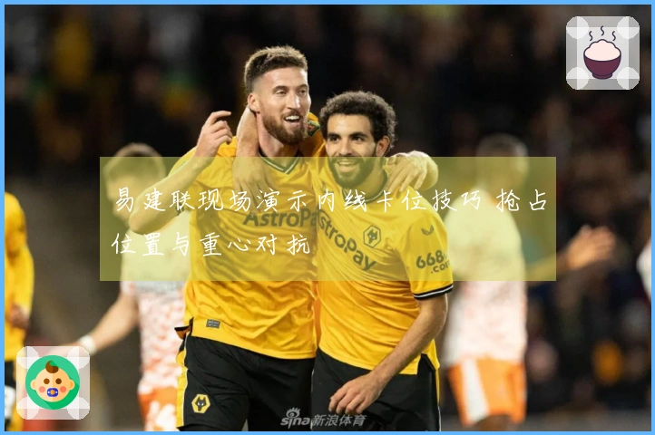 易建联现场演示内线卡位技巧 抢占位置与重心对抗