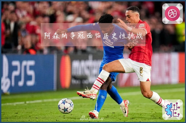 阿森纳争冠面临历史性挑战