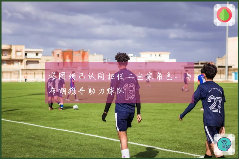 塔图姆已认同担任二当家角色，与布朗携手助力球队